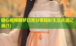 糖心视频御梦日常分享精彩生活点滴记录(1)