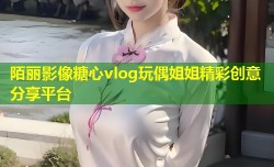 陌丽影像糖心vlog玩偶姐姐精彩创意分享平台