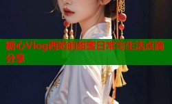 糖心Vlog西奶的甜蜜日常与生活点滴分享