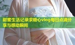甜蜜生活记录求糖心vlog每日点滴分享与感动瞬间