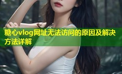 糖心vlog网址无法访问的原因及解决方法详解