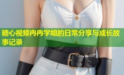 糖心视频冉冉学姐的日常分享与成长故事记录