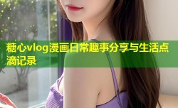 糖心vlog漫画日常趣事分享与生活点滴记录