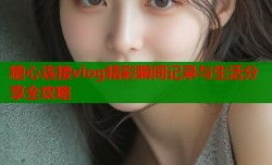 糖心连接vlog精彩瞬间记录与生活分享全攻略