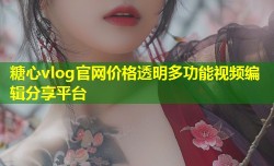 糖心vlog官网价格透明多功能视频编辑分享平台