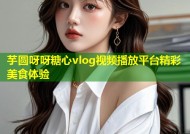 芋圆呀呀糖心vlog视频播放平台精彩美食体验