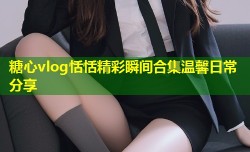 糖心vlog恬恬精彩瞬间合集温馨日常分享