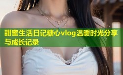 甜蜜生活日记糖心vlog温暖时光分享与成长记录