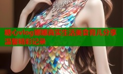 糖心vlog娜娜真实生活美食育儿分享温馨精彩记录