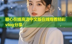 糖心在线高清中文版在线观看精彩vlog分享