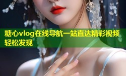 糖心vlog在线导航一站直达精彩视频轻松发现