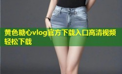 黄色糖心vlog官方下载入口高清视频轻松下载