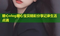 糖心vlog糖心宝贝精彩分享记录生活点滴