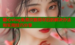 糖心vlog免费次数用尽后的解决办法和实用技巧分享