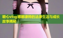 糖心vlog娜娜律师的法律生活与成长故事揭秘