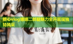 糖心vlog娜娜二郎腿魅力全开展现独特风采