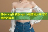 糖心vlog免费版app下载体验分享与实用技巧解析