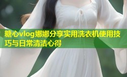糖心vlog娜娜分享实用洗衣机使用技巧与日常清洁心得