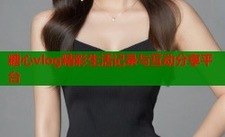 糖心vlog精彩生活记录与互动分享平台