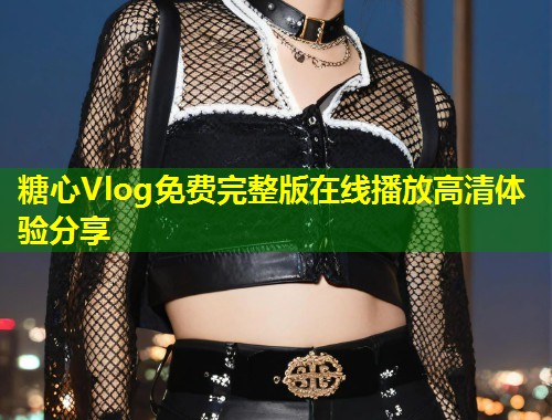 糖心Vlog免费完整版在线播放高清体验分享  第1张