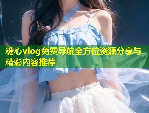 糖心vlog免费导航全方位资源分享与精彩内容推荐  第1张