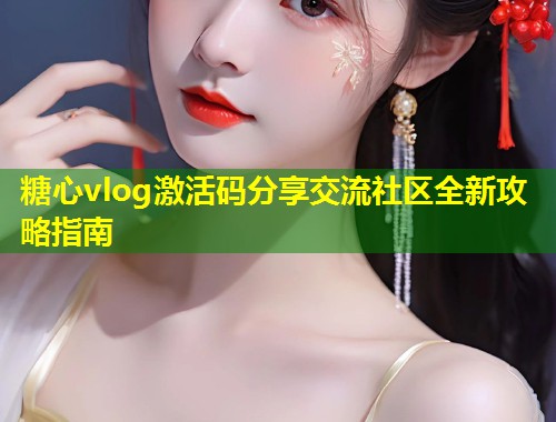 糖心vlog激活码分享交流社区全新攻略指南  第1张