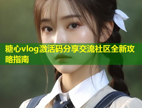 糖心vlog激活码分享交流社区全新攻略指南  第2张