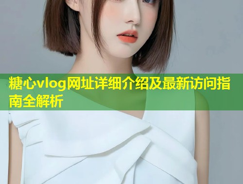 糖心vlog网址详细介绍及最新访问指南全解析  第1张