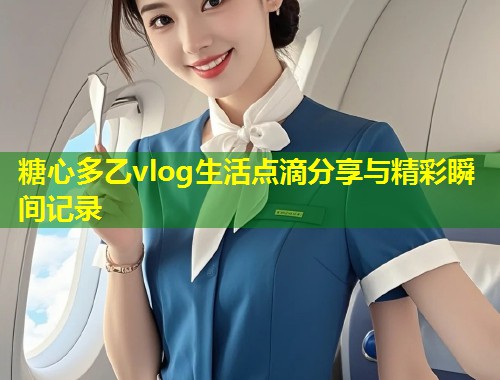 糖心多乙vlog生活点滴分享与精彩瞬间记录  第1张