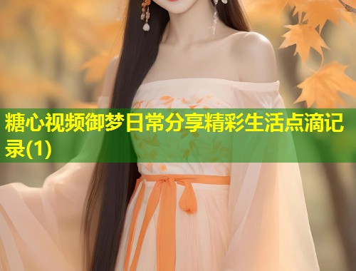 糖心视频御梦日常分享精彩生活点滴记录(1)  第1张