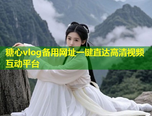 糖心vlog备用网址一键直达高清视频互动平台 第2张 糖心vlog备用网址一键直达高清视频互动平台 第2张