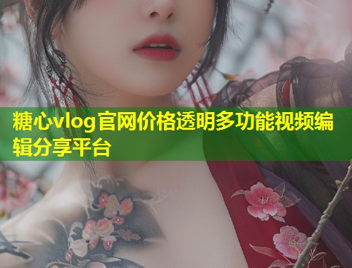 糖心vlog官网价格透明多功能视频编辑分享平台  第1张